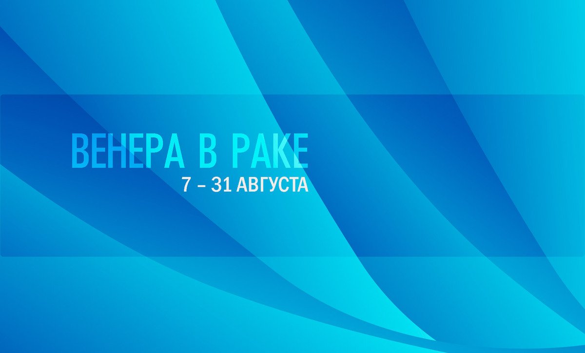 7 – 31 августа 2022 Венера в Раке