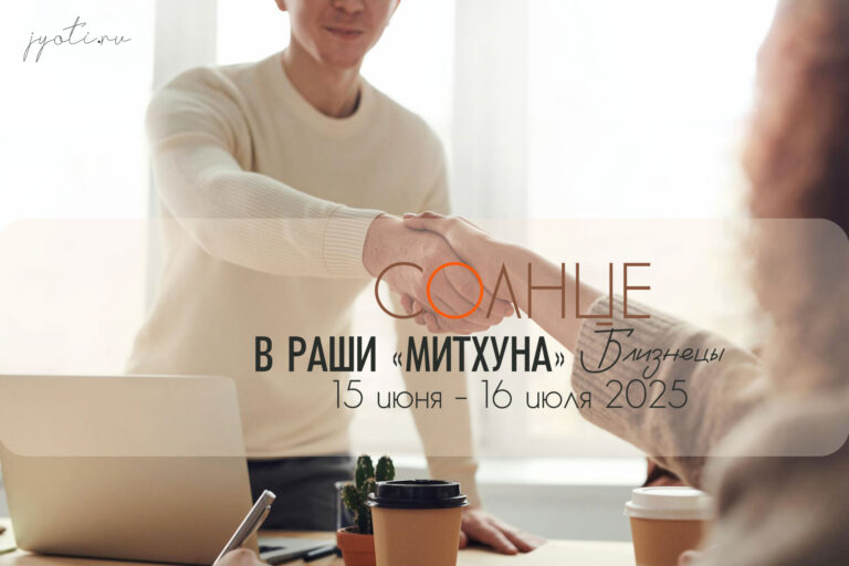 Солнце в раши «Митхуна» (в Близнецах) — с 15 июня до 16 июля 2025.